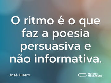 O ritmo é o que faz a poesia persuasiva e não informativa.