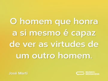 O homem que honra a si mesmo é capaz de ver as virtudes de um outro homem.