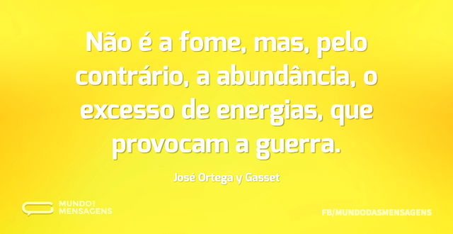 Não é a fome, mas, pelo contrário, a abu...