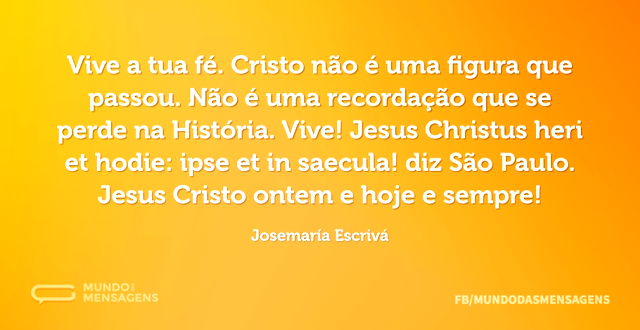 Vive a tua fé. Cristo não é uma figura q...