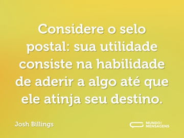 Considere o selo postal: sua utilidade consiste na habilidade de aderir a algo até que ele atinja seu destino.