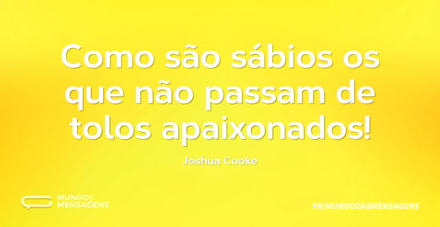 Como são sábios os que não passam de tol...