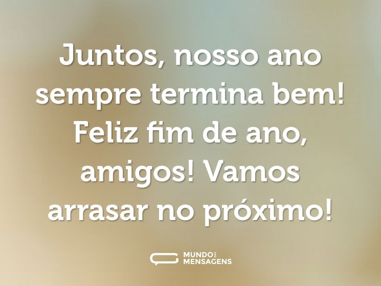Juntos, nosso ano sempre termina bem! Feliz fim de ano, amigos! Vamos arrasar no próximo!
