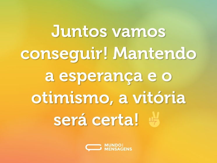 Juntos vamos conseguir! Mantendo a esperança e o otimismo, a vitória será certa! ✌️