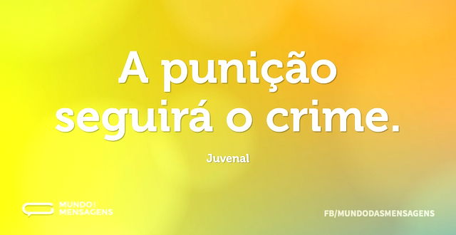 A punição seguirá o crime...