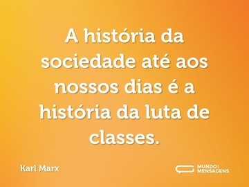A história da sociedade até aos nossos dias é a história da luta de classes.