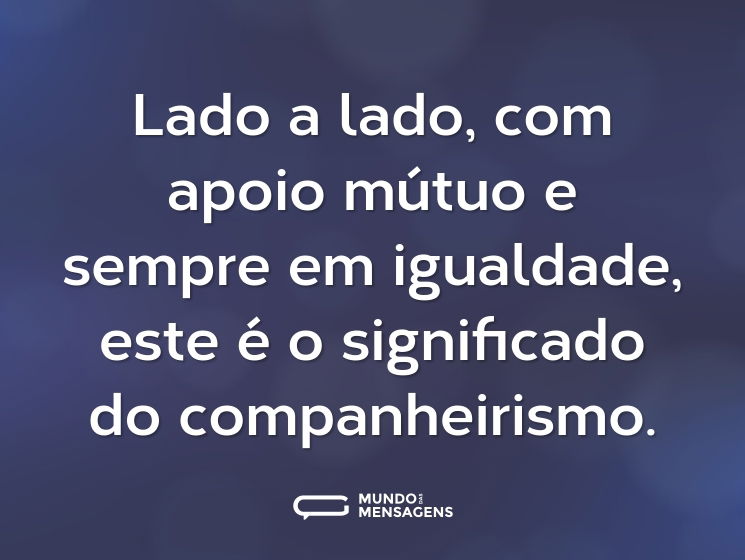 Lado a lado, com apoio mútuo e sempre em igualdade, este é o significado do companheirismo.