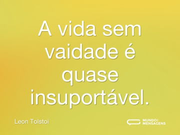 A vida sem vaidade é quase insuportável.