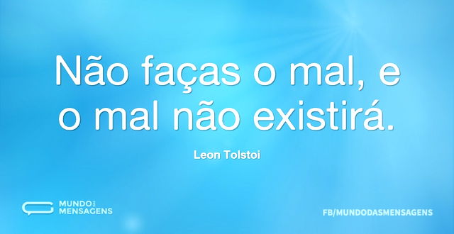 Não faças o mal, e o mal não existirá...