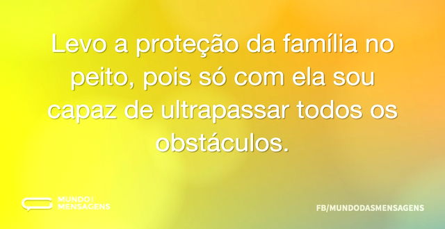 Levo a proteção da família no peito, poi...