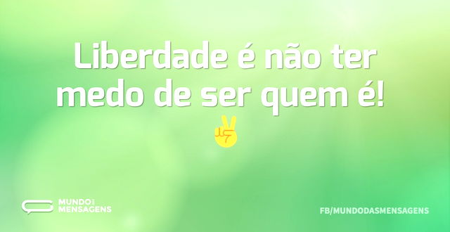 Liberdade é não ter medo de ser quem é! ...