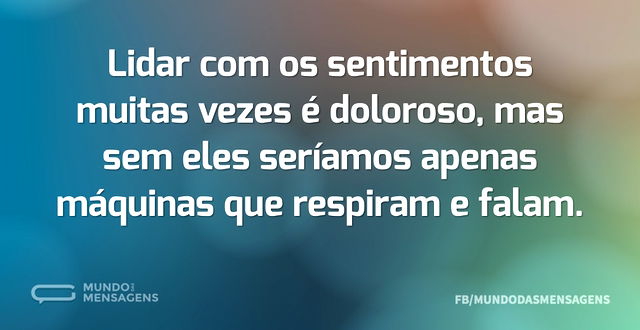 Lidar com os sentimentos muitas vezes é ...