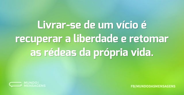 Livrar-se de um vício é recuperar a libe...