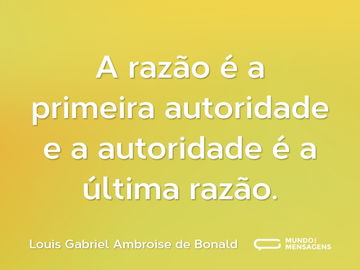 A razão é a primeira autoridade e a autoridade é a última razão.