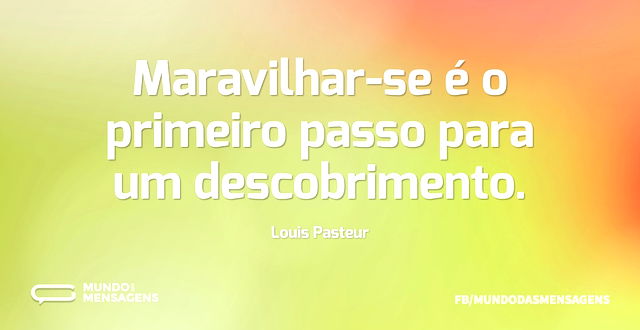 Maravilhar-se é o primeiro passo para um...