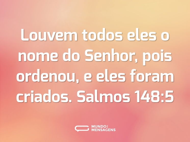 Louvem todos eles o nome do Senhor,
pois ordenou, e eles foram criados.
Salmos 148:5