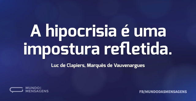 A hipocrisia é uma impostura refletida...