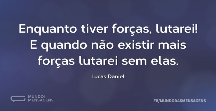 Enquanto tiver forças, lutarei! E quando - Mundo das Mensagens