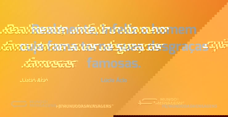 Realmente, infeliz o homem cuja fama tor...