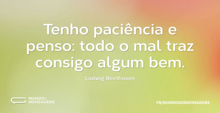 Tenho paciência e penso: todo o mal traz - Frases de 