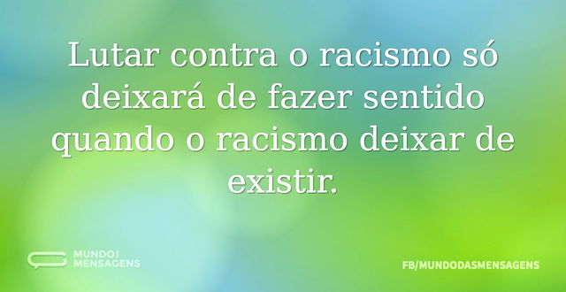 Lutar contra o racismo só deixará de faz...