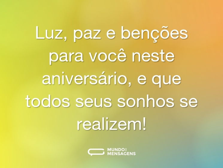 Luz, paz e benções para você neste aniversário, e que todos seus sonhos se realizem!