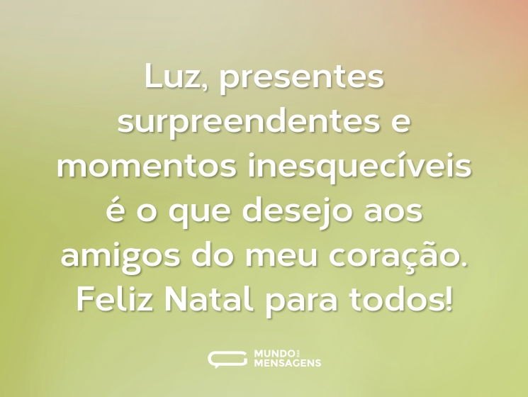 Luz, presentes surpreendentes e momentos inesquecíveis é o que desejo aos amigos do meu coração. Feliz Natal para todos!
