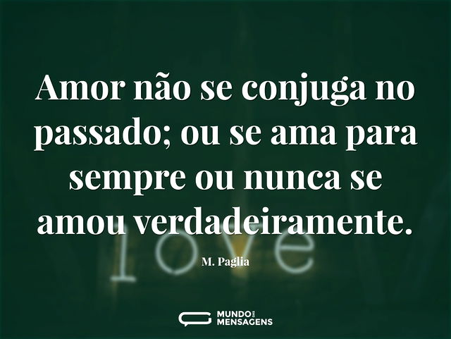 Amor não se conjuga no passado; ou se am...