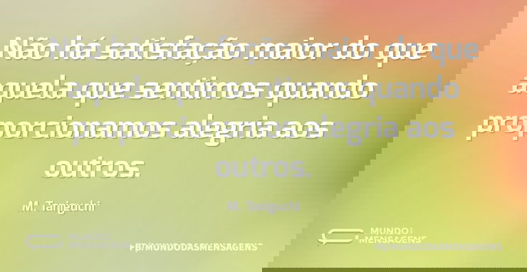 Não há satisfação maior do que aquela qu - Mundo das Mensagens