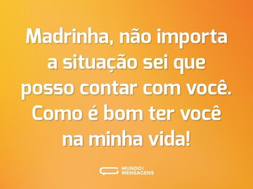 Madrinha, não importa a situação sei que posso contar com você. Como é bom ter você na minha vida!