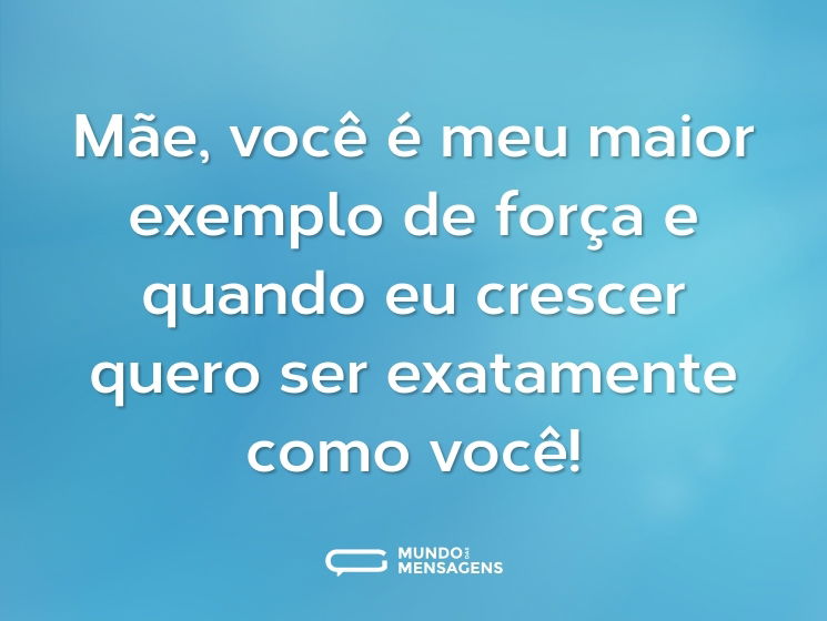 Mãe, você é meu maior exemplo de força e quando eu crescer quero ser exatamente como você!