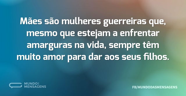 Mães são mulheres guerreiras que, mesmo ...