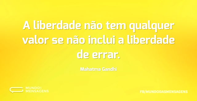 A liberdade não tem qualquer valor se nã...