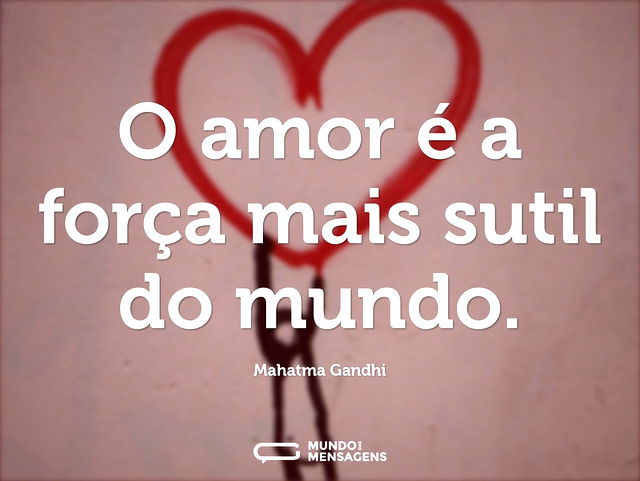 O amor é a força mais sutil do mundo...