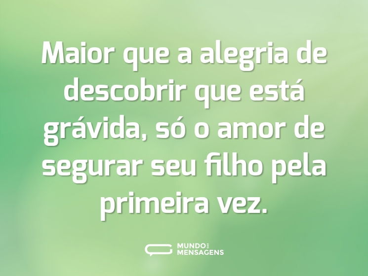 Maior que a alegria de descobrir que está grávida, só o amor de segurar seu filho pela primeira vez.