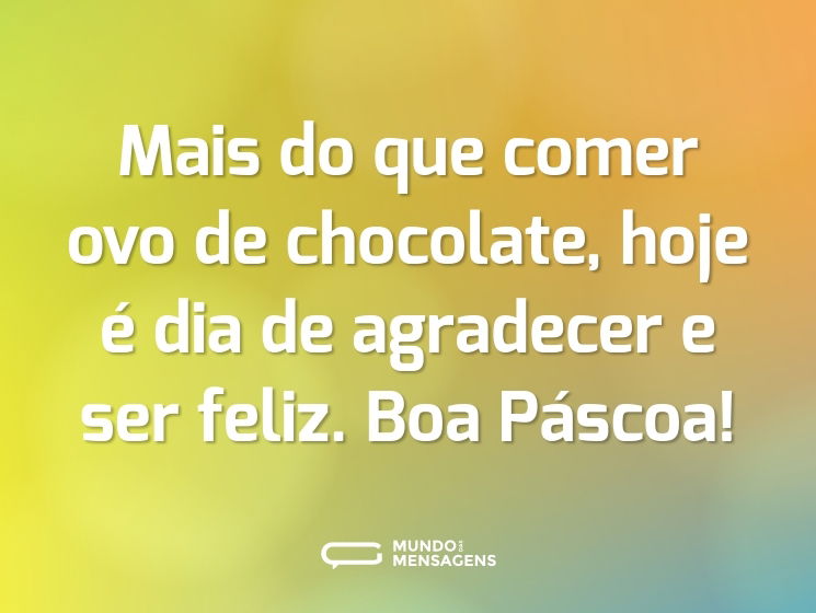 Mais do que comer ovo de chocolate, hoje é dia de agradecer e ser feliz. Boa Páscoa!