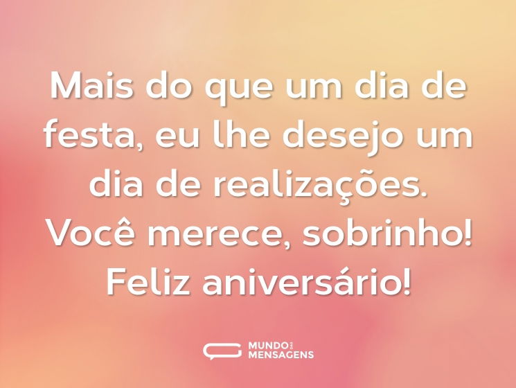 Mais do que um dia de festa, eu lhe desejo um dia de realizações. Você merece, sobrinho! Feliz aniversário!
