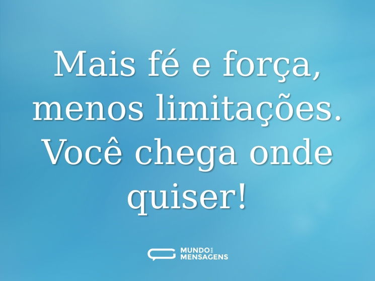 Mais fé e força, menos limitações. Você chega onde quiser!
