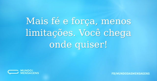 Mais fé e força, menos limitações. Você ...