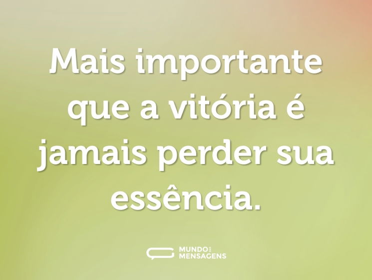 Mais importante que a vitória é jamais perder sua essência.