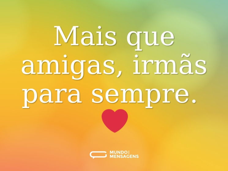 Mais que amigas, irmãs para sempre. ❤️