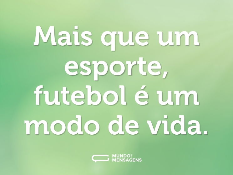 Mais que um esporte, futebol é um modo de vida.