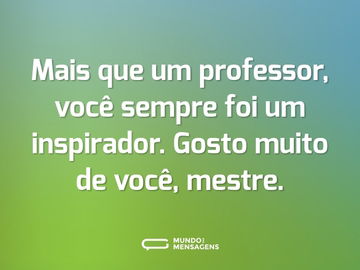 Mais que um professor, você sempre foi um inspirador. Gosto muito de você, mestre.