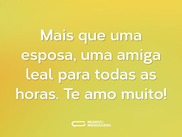 Mais que uma esposa, uma amiga leal para todas as horas. Te amo muito!