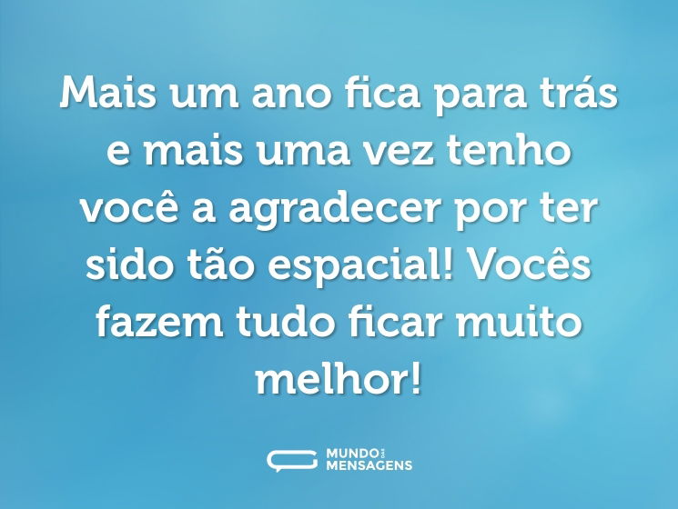 Mais um ano fica para trás e mais uma vez tenho você a agradecer por ter sido tão espacial! Vocês fazem tudo ficar muito melhor!