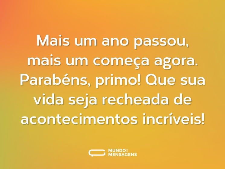 Mais um ano passou, mais um começa agora. Parabéns, primo! Que sua vida seja recheada de acontecimentos incríveis!
