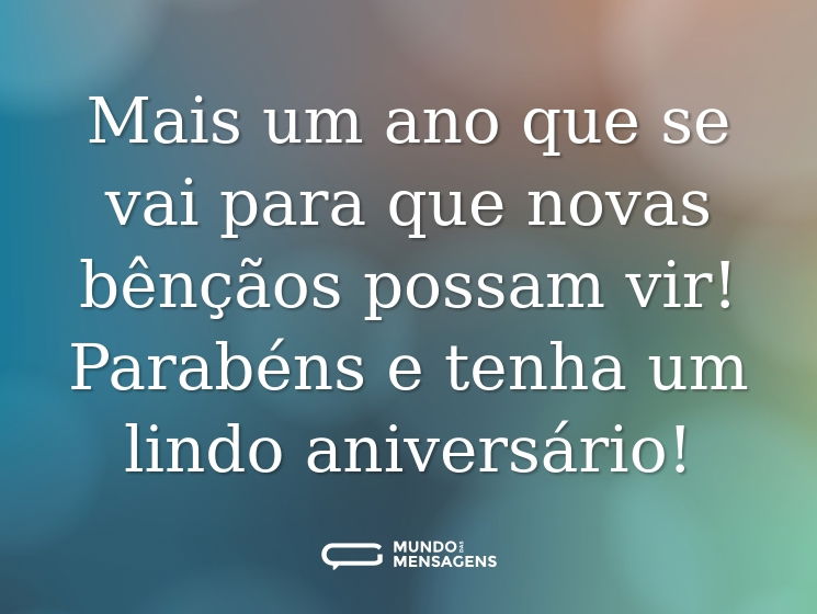 Mais um ano que se vai para que novas bênçãos possam vir! Parabéns e tenha um lindo aniversário!