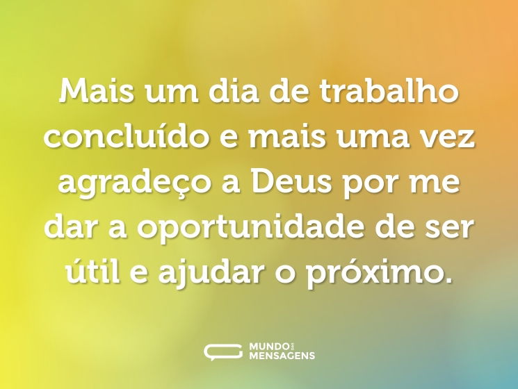 Mais um dia de trabalho concluído e mais uma vez agradeço a Deus por me dar a oportunidade de ser útil e ajudar o próximo.