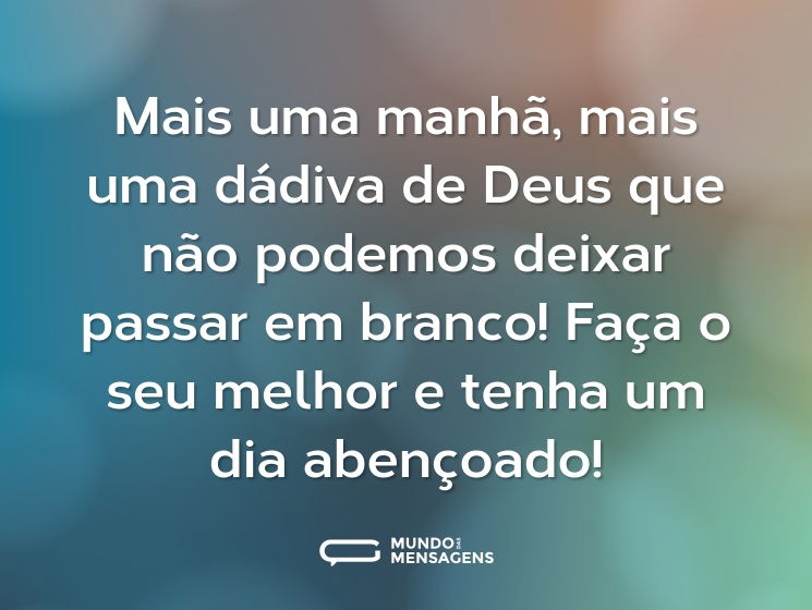 Mais uma manhã, mais uma dádiva de Deus que não podemos deixar passar em branco! Faça o seu melhor e tenha um dia abençoado!
