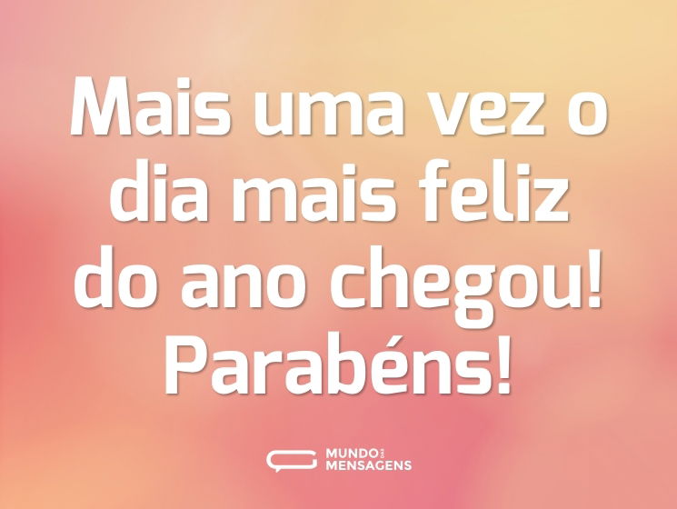 Mais uma vez o dia mais feliz do ano chegou! Parabéns!
